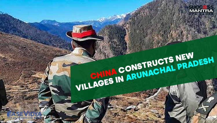 CHINA CONSTRUCTS NEW VILLAGES IN ARUNACHAL PRADESH, Read daily Article Editorials only on Success Mantra Blog 