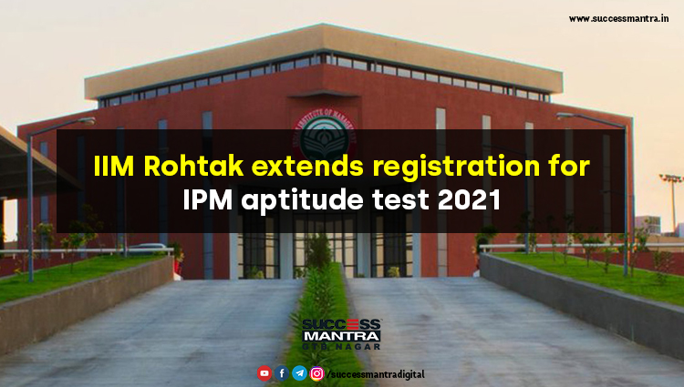 IIM Rohtak Extends Registration for IPM Aptitude Test 2021