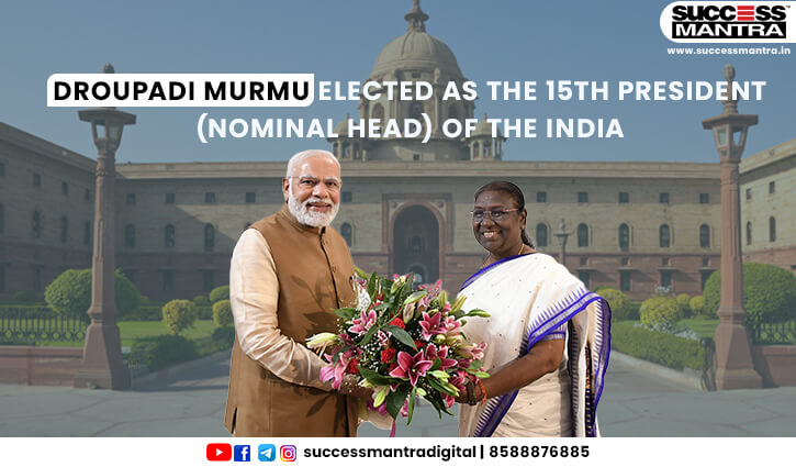 DROUPADI MURMU ELECTED AS THE 15TH PRESIDENT (NOMINAL HEAD) OF THE INDIA