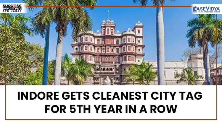 INDORE GETS CLEANEST CITY TAG FOR 5TH YEAR IN A ROW, Read daily Article Editorials only on Success Mantra Blog 