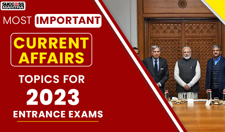 Most Important Current Affairs Topics for 2023 Entrance Exams