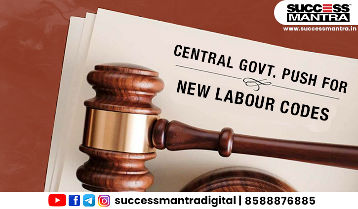 CENTRAL GOVT. PUSH FOR NEW LABOUR CODES, Read daily Article Editorials only on Success Mantra Blog 