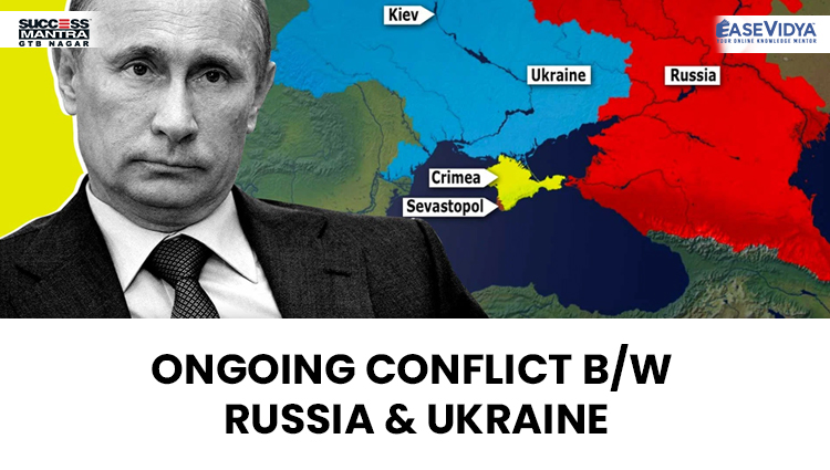 ONGOING CONFLICT BETWEEN RUSSIA AND UKRAINE, Read daily Article Editorials only on Success Mantra Blog 