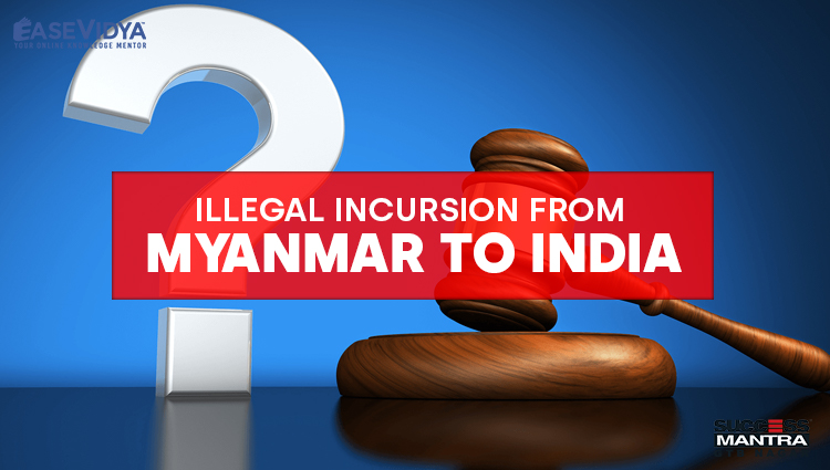 ILLEGAL INCURSION FROM MYANMAR TO INDIA, Read daily Article Editorials only on Success Mantra Blog 