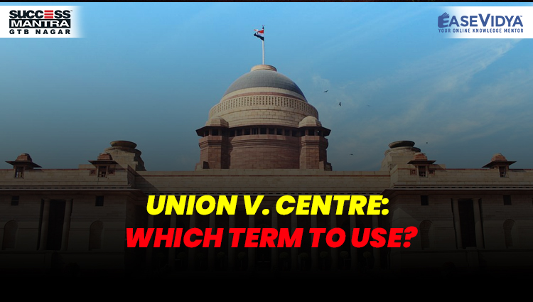 UNION V. CENTRE: WHICH TERM TO USE?, Read daily Article Editorials only on Success Mantra Blog 