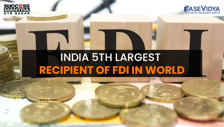 INDIA 5TH LARGEST RECIPIENT OF FDI IN WORLD, Read daily Article Editorials only on Success Mantra Blog 